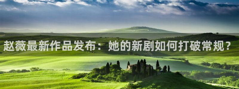 黑料88：赵薇最新作品发布：她的新剧如何